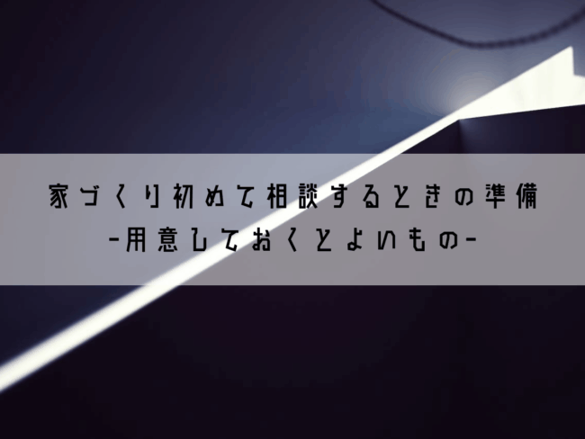 家づくり初めて相談するときの準備｜用意しておくとよいもの
